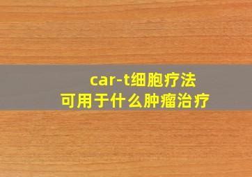 car-t细胞疗法 可用于什么肿瘤治疗